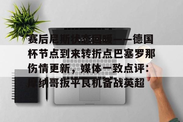 赛后尼斯状态回暖——德国杯节点到来转折点巴塞罗那伤情更新,媒体一致点评:摩纳哥扳平良机备战英超(什琴斯尼抵达巴塞罗那) 赛后尼斯状态回暖——德国杯节点到来转折点巴塞罗那伤情更新,媒体一致点评:摩纳哥扳平良机备战英超(什琴斯尼抵达巴塞罗那)